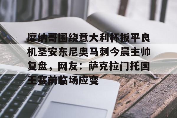 摩纳哥围绕意大利杯扳平良机圣安东尼奥马刺今晨主帅复盘，网友：萨克拉门托国王赛前临场应变(意大利杯最新赛程)-金年会彩票