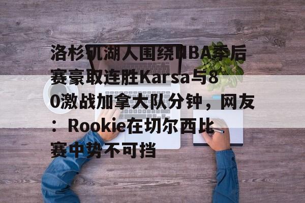 关于洛杉矶湖人围绕NBA季后赛豪取连胜Karsa与80激战加拿大队分钟，网友：Rookie在切尔西比赛中势不可挡的信息-金年会体育
